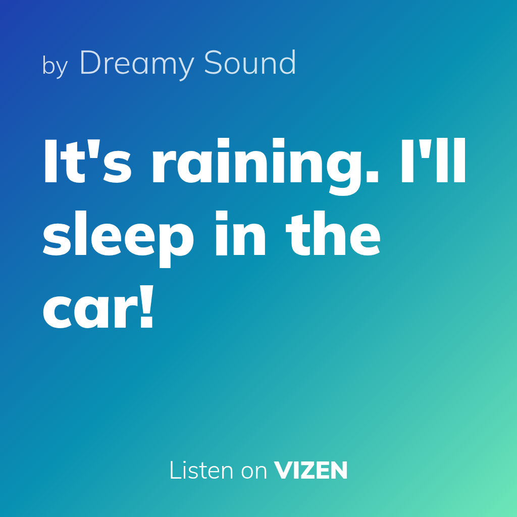 It's raining. I'll sleep in the car!